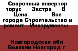 Сварочный инвертор торус-250 Экстра, 220В › Цена ­ 12 000 - Все города Строительство и ремонт » Инструменты   . Новгородская обл.,Великий Новгород г.